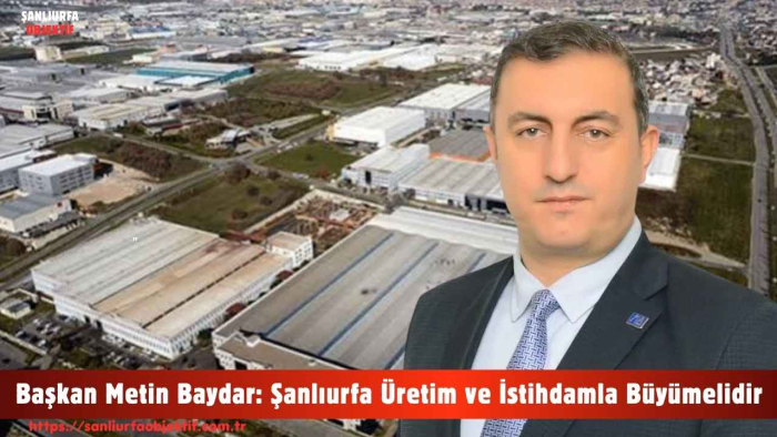 Başkan Metin Baydar: Şanlıurfa Üretim ve İstihdamla Büyümelidir