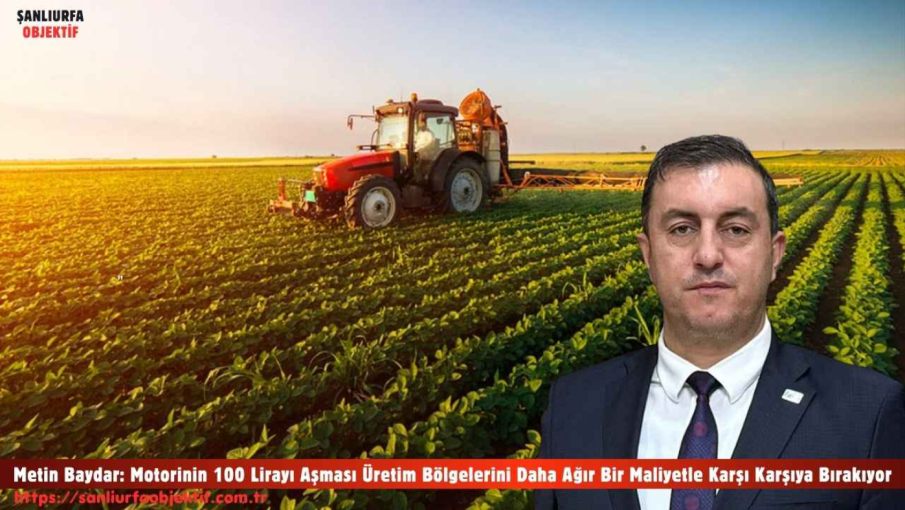 Metin Baydar: Motorinin 100 Lirayı Aşması Üretim Bölgelerini Daha Ağır Bir Maliyetle Karşı Karşıya Bırakıyor