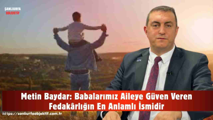 Metin Baydar: Babalarımız Aileye Güven Veren Fedakârlığın En Anlamlı İsmidir
