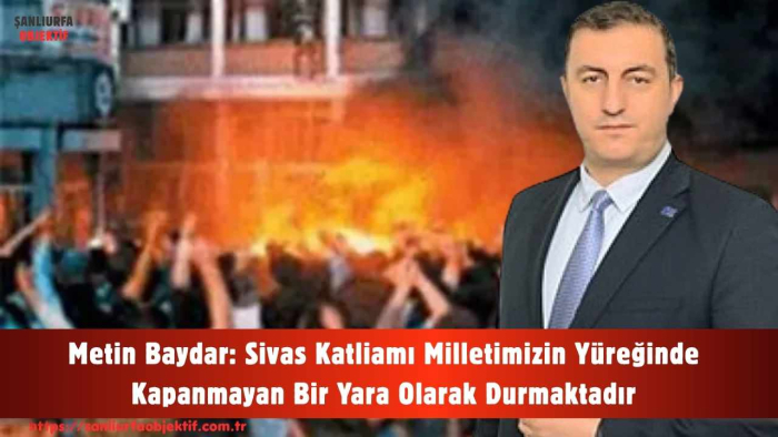 Metin Baydar: Sivas Katliamı Milletimizin Yüreğinde Kapanmayan Bir Yara Olarak Durmaktadır
