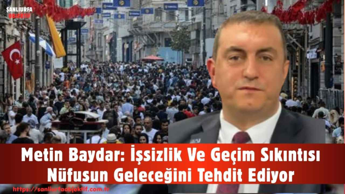Metin Baydar: İşsizlik Ve Geçim Sıkıntısı Nüfusun Geleceğini Tehdit Ediyor