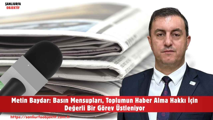 Metin Baydar: Basın Mensupları, Toplumun Haber Alma Hakkı İçin Değerli Bir Görev Üstleniyor