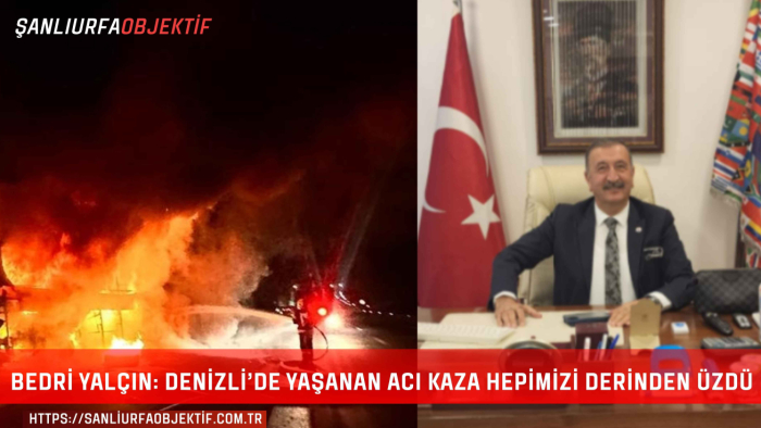 Bedri Yalçın: Denizli’de Yaşanan Acı Kaza Hepimizi Derinden Üzdü