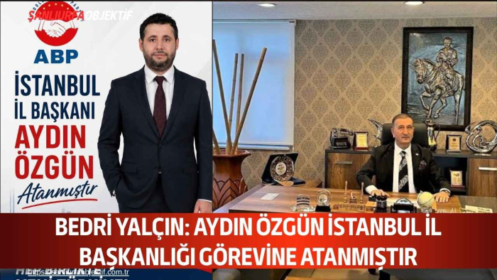 Bedri Yalçın: Aydın Özgün İstanbul İl Başkanlığı Görevine Atanmıştır