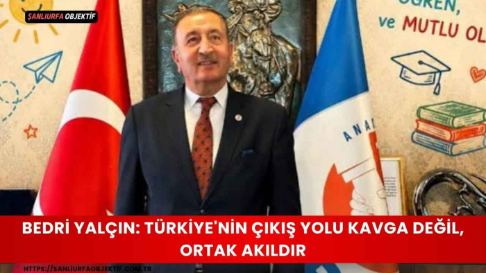 Bedri Yalçın: Türkiye'nin Çıkış Yolu Kavga Değil, Ortak Akıldır
