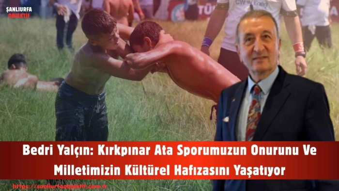 Bedri Yalçın: Kırkpınar Ata Sporumuzun Onurunu Ve Milletimizin Kültürel Hafızasını Yaşatıyor
