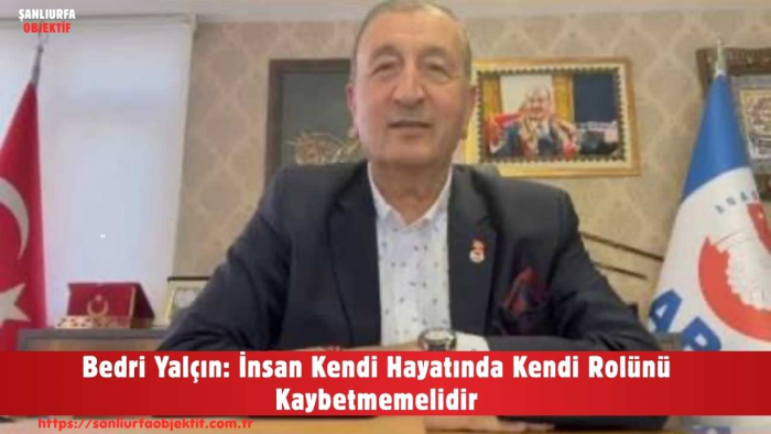Bedri Yalçın: İnsan Kendi Hayatında Kendi Rolünü Kaybetmemelidir