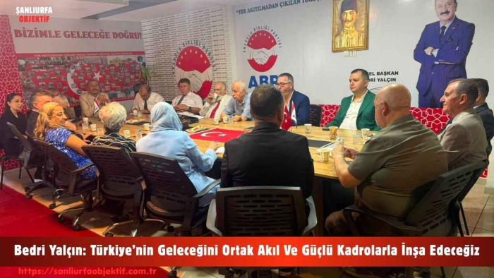 Bedri Yalçın: Türkiye’nin Geleceğini Ortak Akıl Ve Güçlü Kadrolarla İnşa Edeceğiz