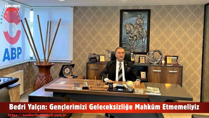 Bedri Yalçın: Gençlerimizi Geleceksizliğe Mahkûm Etmemeliyiz