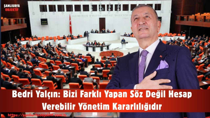 Bedri Yalçın: Bizi Farklı Yapan Söz Değil Hesap Verebilir Yönetim Kararlılığıdır