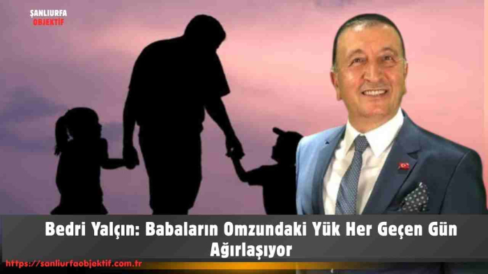 Bedri Yalçın: Babaların Omzundaki Yük Her Geçen Gün Ağırlaşıyor