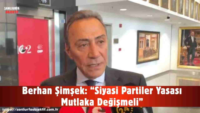 Berhan Şimşek: “Siyasi Partiler Yasası Mutlaka Değişmeli”
