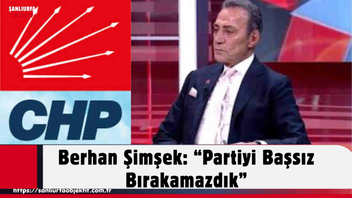 Berhan Şimşek: “Partiyi Başsız Bırakamazdık”
