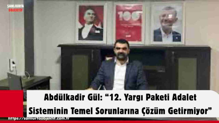 Abdülkadir Gül: “12. Yargı Paketi Adalet Sisteminin Temel Sorunlarına Çözüm Getirmiyor”