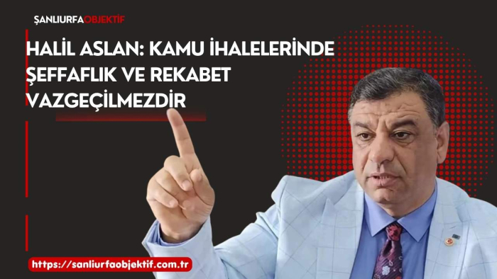 Halil Aslan: Kamu İhalelerinde Şeffaflık ve Rekabet Vazgeçilmezdir