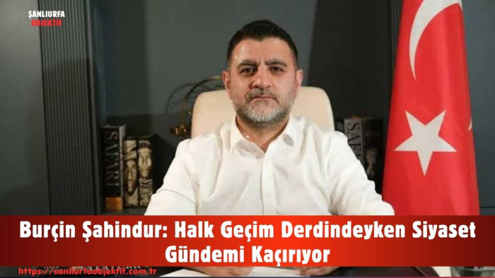 Burçin Şahindur: Halk Geçim Derdindeyken Siyaset Gündemi Kaçırıyor