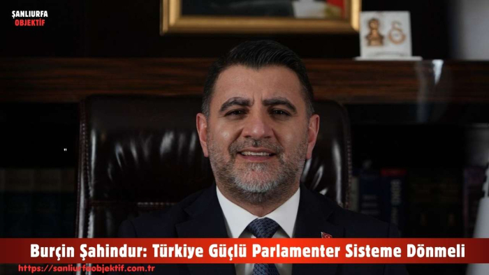 Burçin Şahindur: Türkiye Güçlü Parlamenter Sisteme Dönmeli