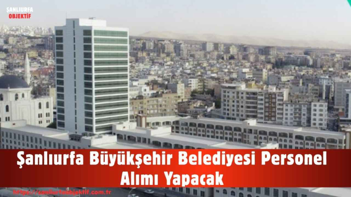 Şanlıurfa Büyükşehir Belediyesi Personel Alımı Yapacak