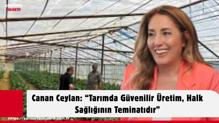 Canan Ceylan: “Tarımda Güvenilir Üretim, Halk Sağlığının Teminatıdır”