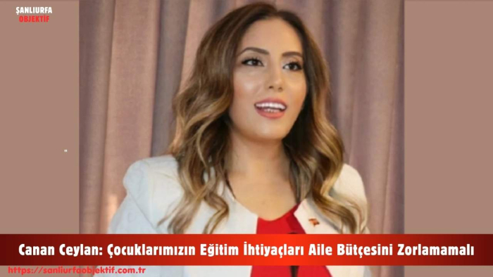 Canan Ceylan: Çocuklarımızın Eğitim İhtiyaçları Aile Bütçesini Zorlamamalı