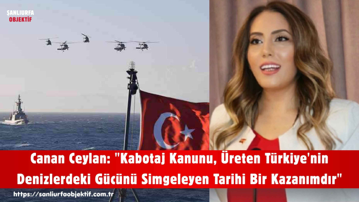 Canan Ceylan: "Kabotaj Kanunu, Üreten Türkiye'nin Denizlerdeki Gücünü Simgeleyen Tarihi Bir Kazanımdır"