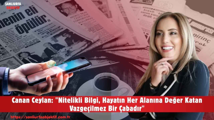Canan Ceylan: "Nitelikli Bilgi, Hayatın Her Alanına Değer Katan Vazgeçilmez Bir Çabadır"