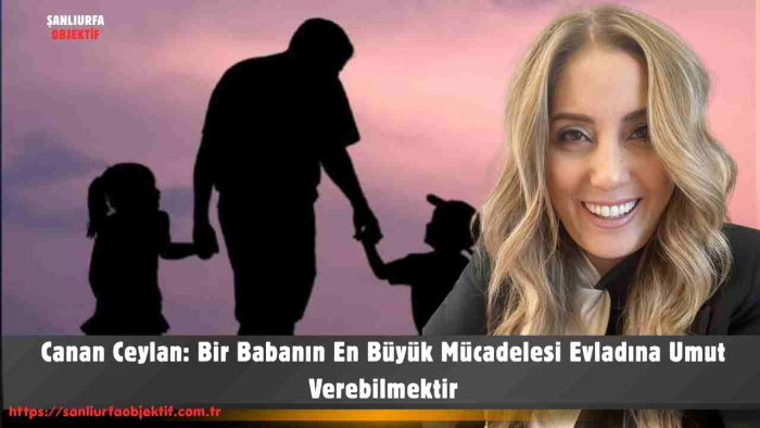 Canan Ceylan: Bir Babanın En Büyük Mücadelesi Evladına Umut Verebilmektir