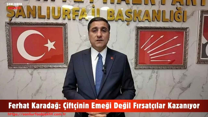 Ferhat Karadağ: Çiftçinin Emeği Değil Fırsatçılar Kazanıyor