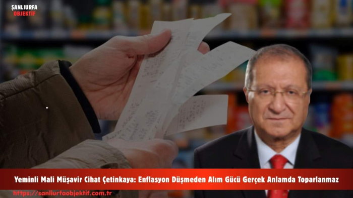 Yeminli Mali Müşavir Cihat Çetinkaya: Enflasyon Düşmeden Alım Gücü Gerçek Anlamda Toparlanmaz
