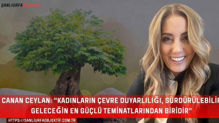 Canan Ceylan: “Kadınların çevre duyarlılığı, sürdürülebilir geleceğin en güçlü teminatlarından biridir”