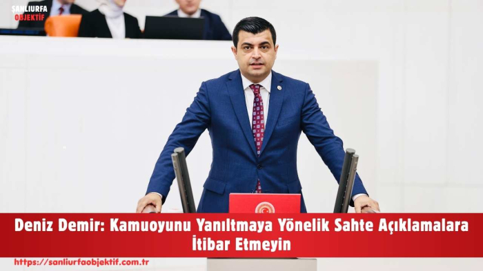 Deniz Demir: Kamuoyunu Yanıltmaya Yönelik Sahte Açıklamalara İtibar Etmeyin
