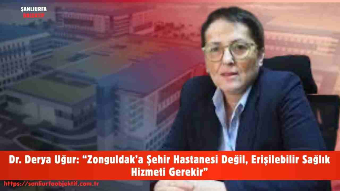 Dr. Derya Uğur: “Zonguldak’a Şehir Hastanesi Değil, Erişilebilir Sağlık Hizmeti Gerekir”