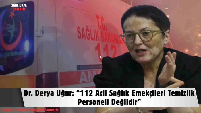 Dr. Derya Uğur: “112 Acil Sağlık Emekçileri Temizlik Personeli Değildir”