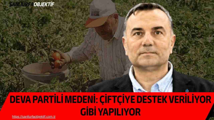 DEVA Partili Medeni: Çiftçiye destek veriliyor gibi yapılıyor
