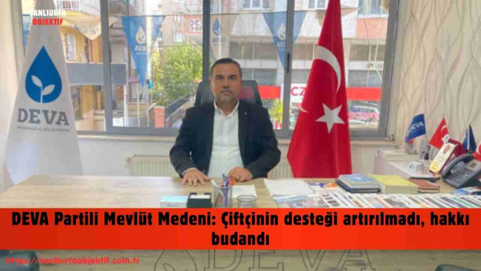 DEVA Partili Mevlüt Medeni: Çiftçinin desteği artırılmadı, hakkı budandı