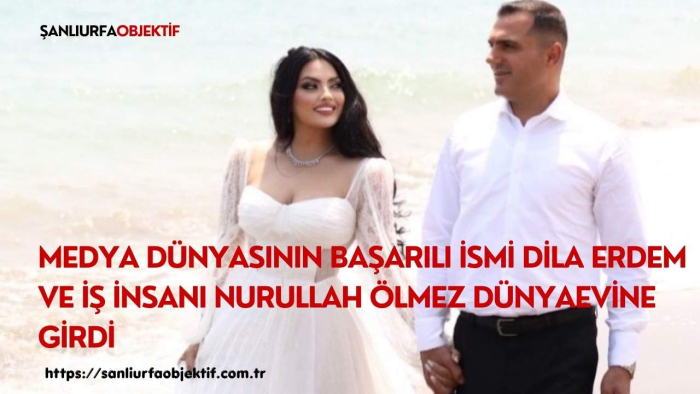 Medya Dünyasının Başarılı İsmi Dila Erdem ve İş İnsanı Nurullah Ölmez Dünyaevine Girdi