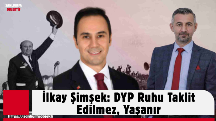 İlkay Şimşek: DYP Ruhu Taklit Edilmez, Yaşanır