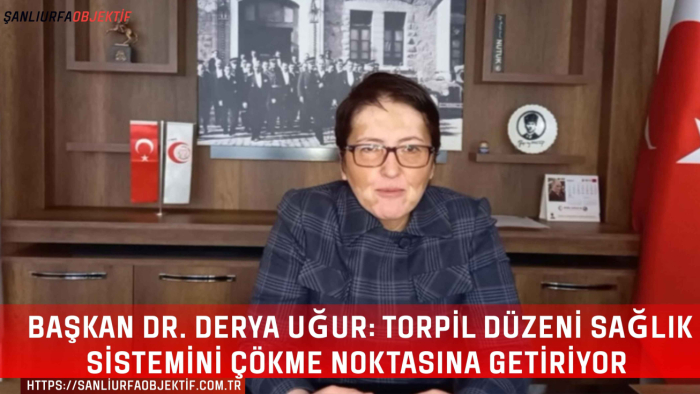 Başkan Dr. Derya Uğur: Torpil Düzeni Sağlık Sistemini Çökme Noktasına Getiriyor