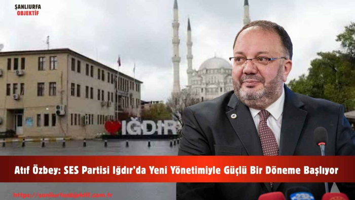 Atıf Özbey: SES Partisi Iğdır’da Yeni Yönetimiyle Güçlü Bir Döneme Başlıyor