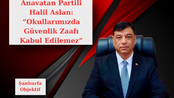 Anavatan Partili Halil Aslan: “Okullarımızda Güvenlik Zaafı Kabul Edilemez”