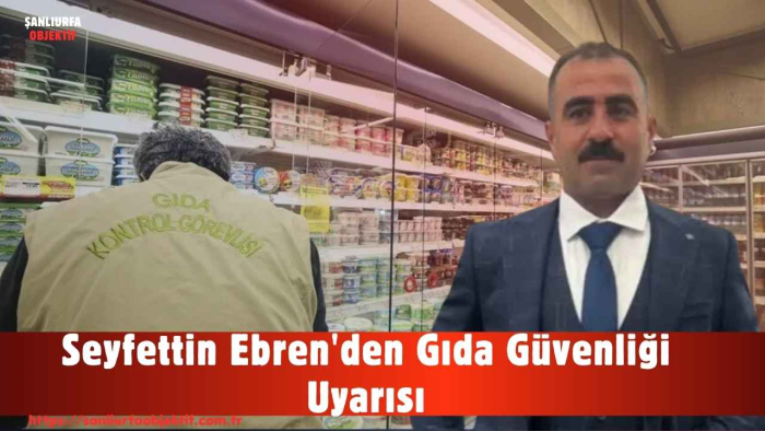 Seyfettin Ebren'den Gıda Güvenliği Uyarısı