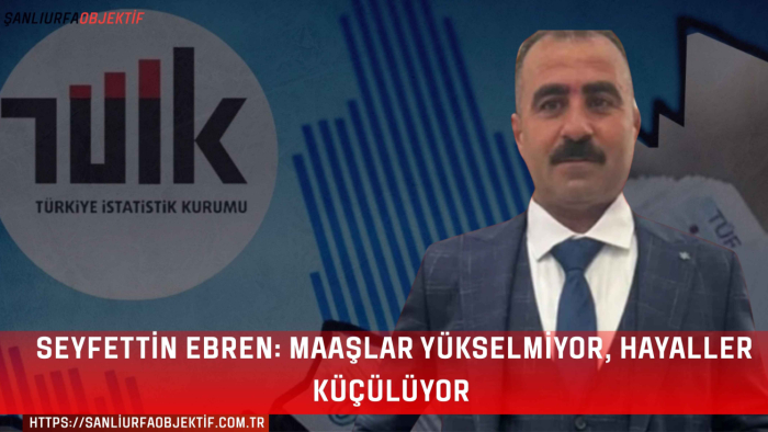 Seyfettin Ebren: Maaşlar Yükselmiyor, Hayaller Küçülüyor