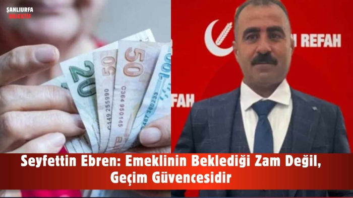 Seyfettin Ebren: Emeklinin Beklediği Zam Değil, Geçim Güvencesidir