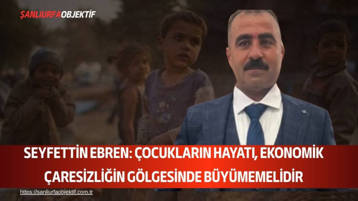 Seyfettin Ebren: Çocukların Hayatı, Ekonomik Çaresizliğin Gölgesinde Büyümemelidir