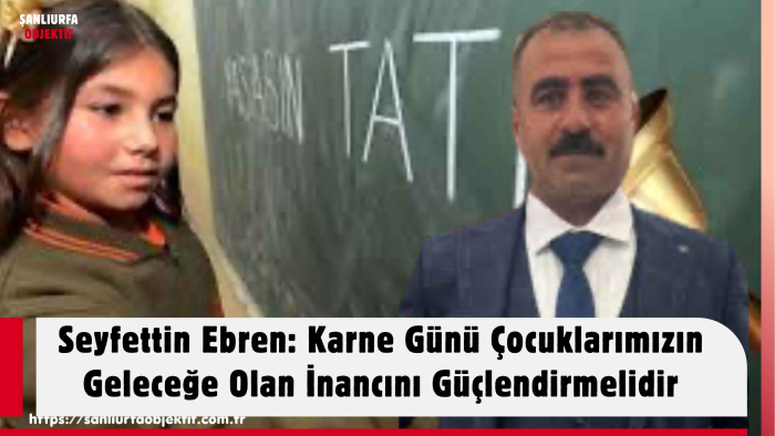 Seyfettin Ebren: Karne Günü Çocuklarımızın Geleceğe Olan İnancını Güçlendirmelidir