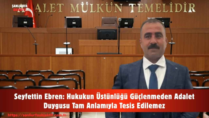 Seyfettin Ebren: Hukukun Üstünlüğü Güçlenmeden Adalet Duygusu Tam Anlamıyla Tesis Edilemez
