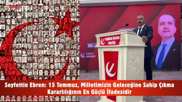 Seyfettin Ebren: 15 Temmuz, Milletimizin Geleceğine Sahip Çıkma Kararlılığının En Güçlü İfadesidir