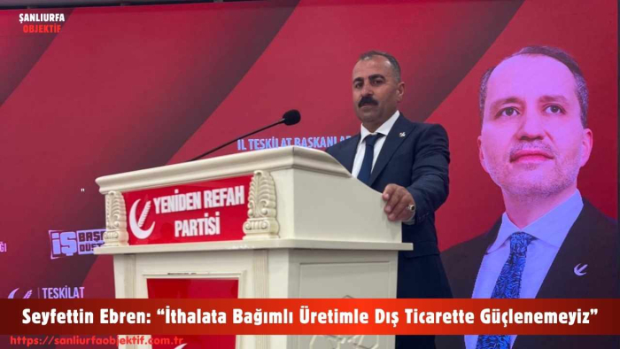 Seyfettin Ebren: “İthalata Bağımlı Üretimle Dış Ticarette Güçlenemeyiz”