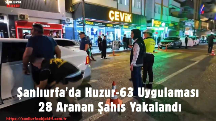 Şanlıurfa'da Huzur-63 Uygulaması: 28 Aranan Şahıs Yakalandı