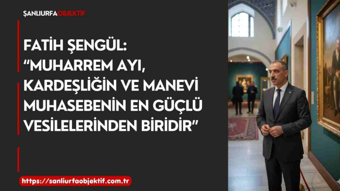 Fatih Şengül: “Muharrem Ayı, Kardeşliğin ve Manevi Muhasebenin En Güçlü Vesilelerinden Biridir”